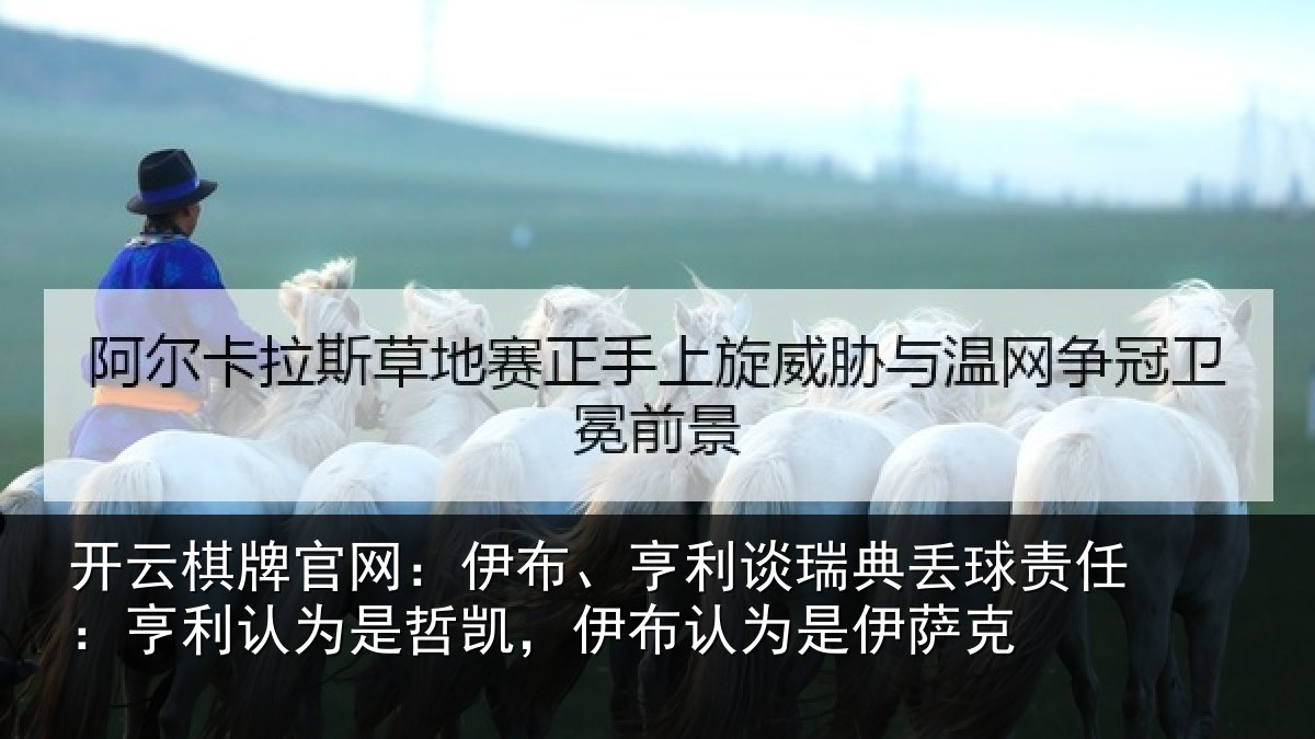 开云棋牌官网:伊布、亨利谈瑞典丢球责任:亨利认为是哲凯,伊布认为是伊萨克