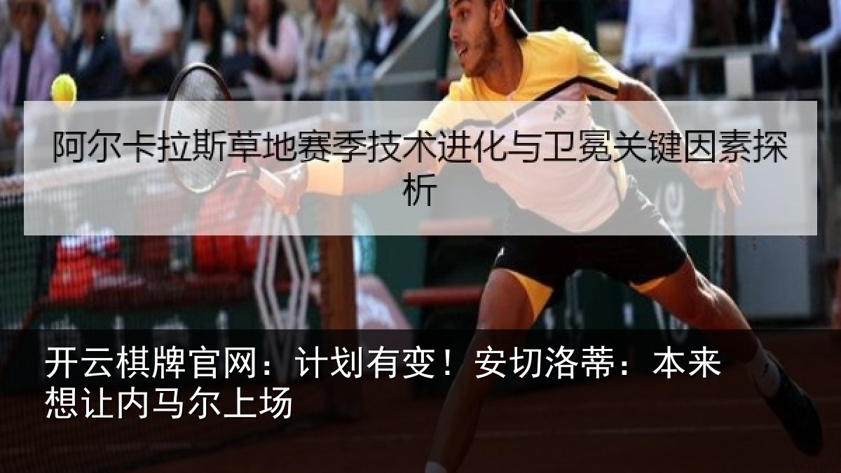 开云棋牌官网：计划有变！安切洛蒂：本来想让内马尔上场