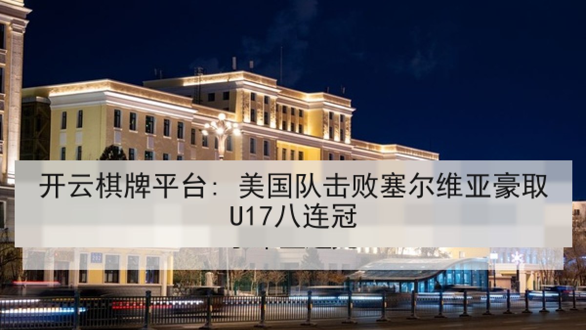 开云棋牌平台: 美国队击败塞尔维亚豪取U17八连冠 开云棋牌平台: 美国队击败塞尔维亚豪取U17八连冠