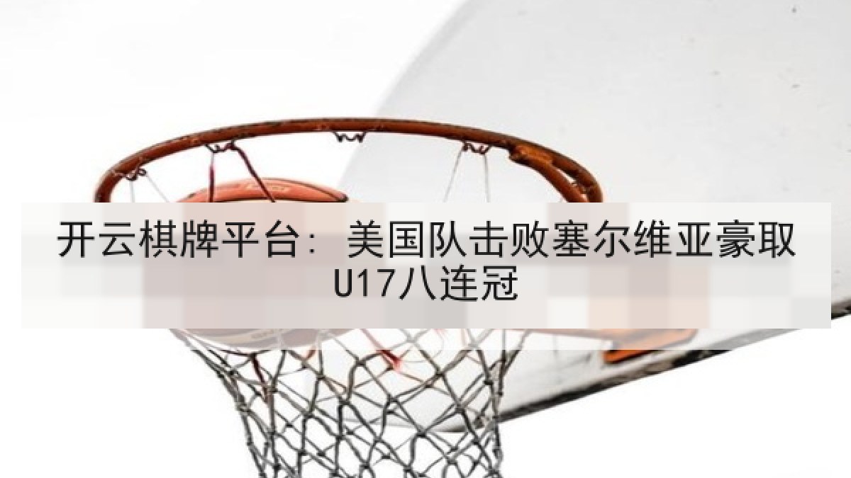 开云棋牌平台: 美国队击败塞尔维亚豪取U17八连冠