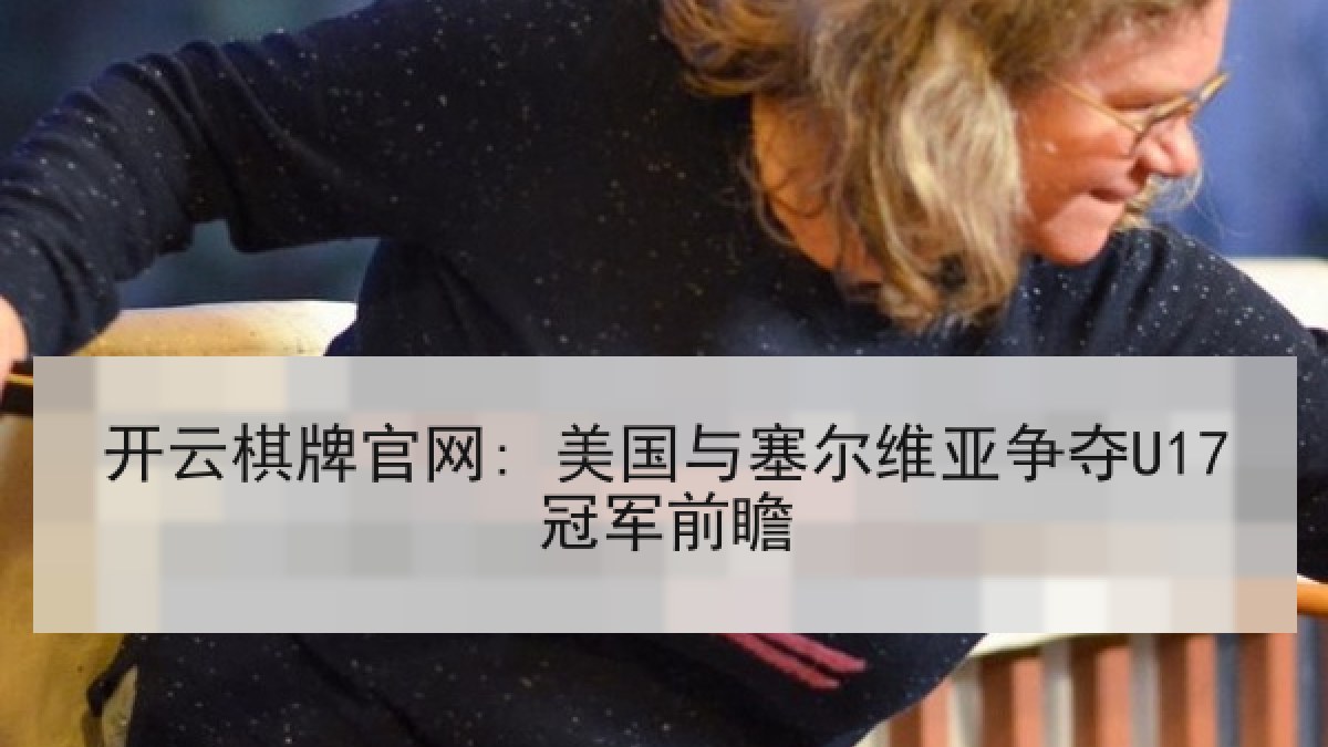 开云棋牌官网: 美国与塞尔维亚争夺U17冠军前瞻