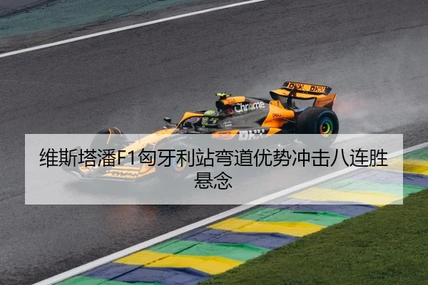 维斯塔潘F1匈牙利站弯道优势冲击八连胜悬念