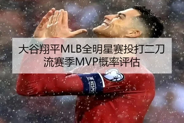 大谷翔平MLB全明星赛投打二刀流赛季MVP概率评估