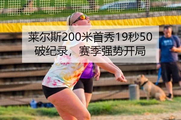 莱尔斯200米首秀19秒50破纪录，赛季强势开局