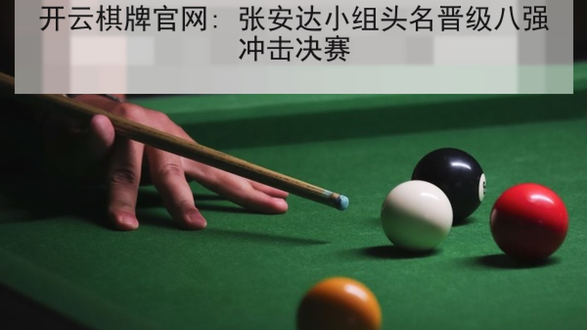 开云棋牌官网: 张安达小组头名晋级八强冲击决赛