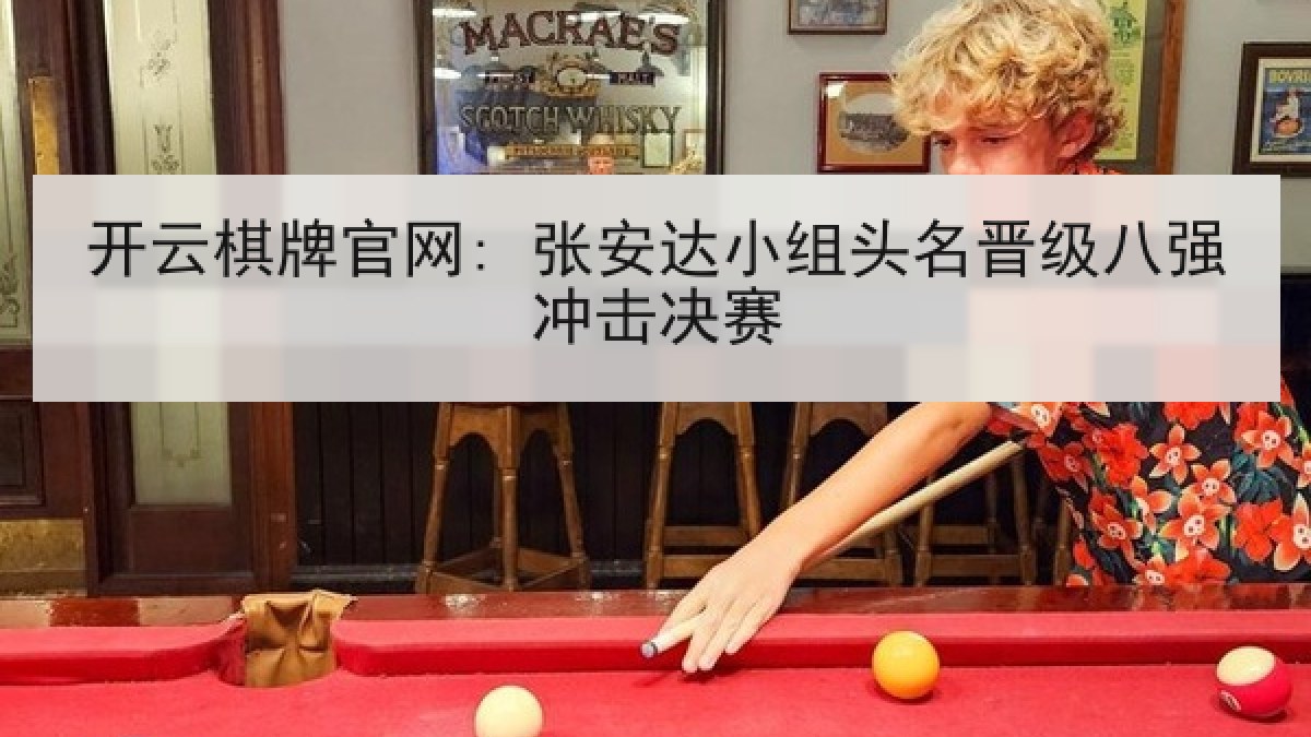 开云棋牌官网: 张安达小组头名晋级八强冲击决赛