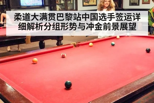 柔道大满贯巴黎站中国选手签运详细解析分组形势与冲金前景展望
